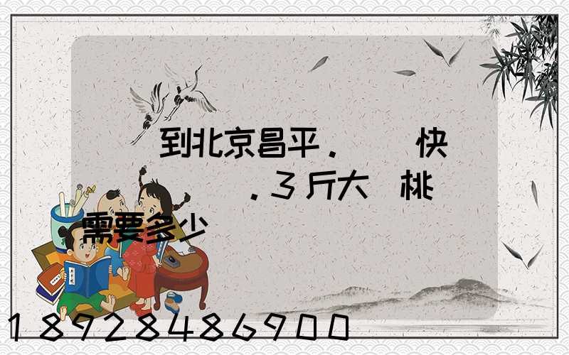 煙臺到北京昌平。順豐快遞。3斤大櫻桃運費需要多少錢